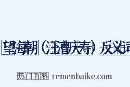 望海朝（汪漕庆寿）反义词是什么意思的图片
